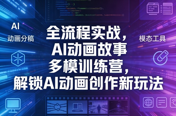 全流程实战，AI动画故事多模训练营，解锁AI动画创作新玩法-16888副业资讯
