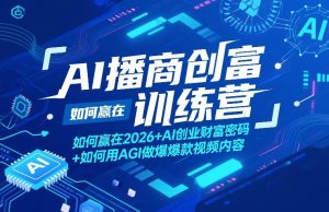 AI播商创富训练营，如何赢在2026+AI创业财富密码+如何用AGI做爆款视频内容-16888副业资讯