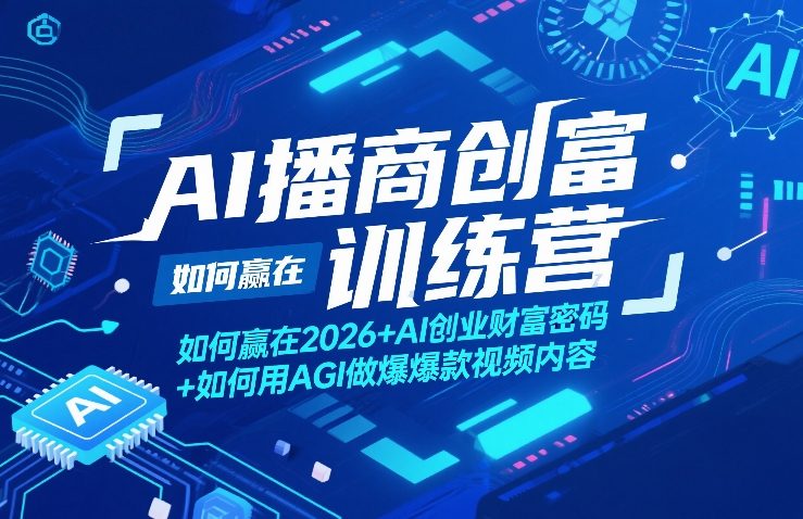 AI播商创富训练营，如何赢在2026+AI创业财富密码+如何用AGI做爆款视频内容-16888副业资讯