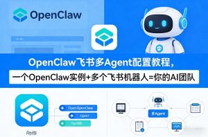 OpenClaw飞书多Agent配置教程(破局星球版)，一个OpenClaw实例+多个飞书机器人=你的AI团队-16888副业资讯