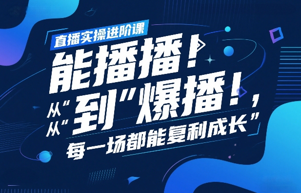 直播实操进阶课，直播经验复盘：从“能播”到“爆播”，每一场都能复利成长-16888副业资讯