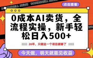 0成本AI卖货，每天十几分钟，新手轻松日入500+，隔天就能见收益【揭秘】-16888副业资讯
