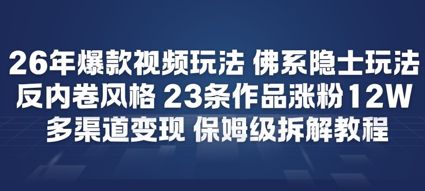 26年爆款短视频玩法，佛系隐士玩法，反内卷视频风格，23条作品涨粉12W，多渠道变现-16888副业资讯