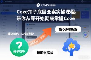 Coze扣子底层全案实操课程，带你从零开始彻底掌握Coze-16888副业资讯