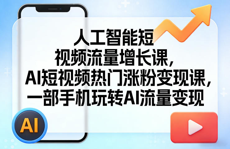 人工智能短视频流量增长课，AI短视频热门涨粉变现课，一部手机玩转AI流量变现-16888副业资讯
