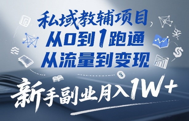 私域教辅项目，从0到1跑通，从流量到变现，新手副业月入1W+-16888副业资讯
