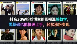 抖音30W粉丝博主的影视混剪教学，零基础也能快速上手，轻松涨粉变现-16888副业资讯