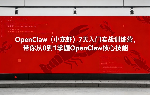 OpenClaw（小龙虾）7天入门实战训练营，带你从0到1掌握OpenClaw核心技能-16888副业资讯