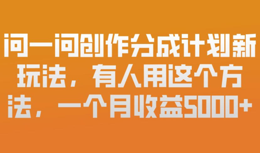 问一问创作分成计划新玩法，有人用这个方法，一个月收益5k，新手友好，有微信就能做【揭秘】-16888副业资讯