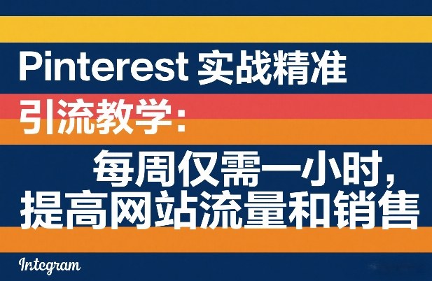 Pinterest实战精准引流教学：每周仅需一小时，提高网站流量和销售-16888副业资讯