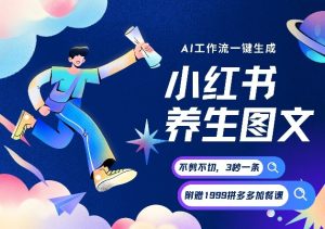 AI一键生成小红书养生图文，一刀不剪无需剪辑，可带书带素材带资料带徒弟，流量财富嘎嘎猛-16888副业资讯