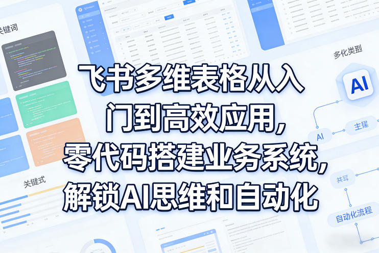 飞书多维表格从入门到高效应用，零代码搭建业务系统，解锁AI思维和自动化-16888副业资讯