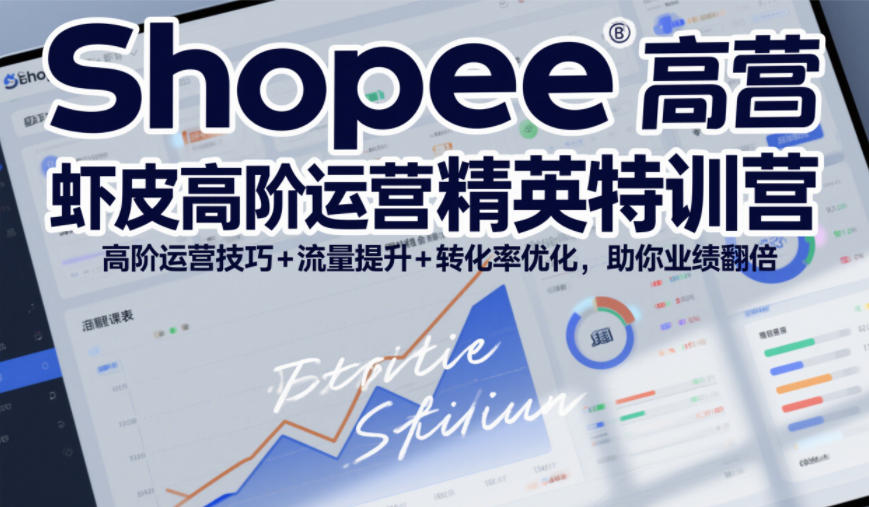 Shopee虾皮高阶运营精英特训营，高阶运营技巧+流量提升+转化率优化，助你业绩翻倍-16888副业资讯