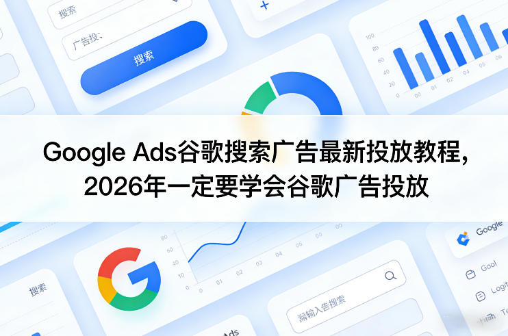 Google Ads谷歌搜索广告最新投放教程，2026年一定要学会谷歌广告投放-16888副业资讯