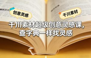 千川素材超级创意灵感课，查字典一样找灵感-16888副业资讯