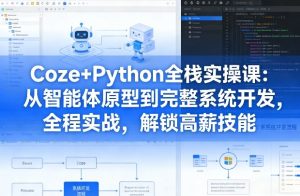 Coze+Python全栈实操课：从智能体原型到完整系统开发，全程实战，解锁高薪技能-16888副业资讯