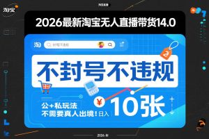 2026最新淘宝无人直播带货14.0，不封号不违规，公+私玩法，不需要真人出境，日入10张【揭秘】-16888副业资讯