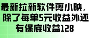 最新拉新软件剪小映，除了每单5米收益外还有保底收益128，一部手机轻松賺钱-16888副业资讯