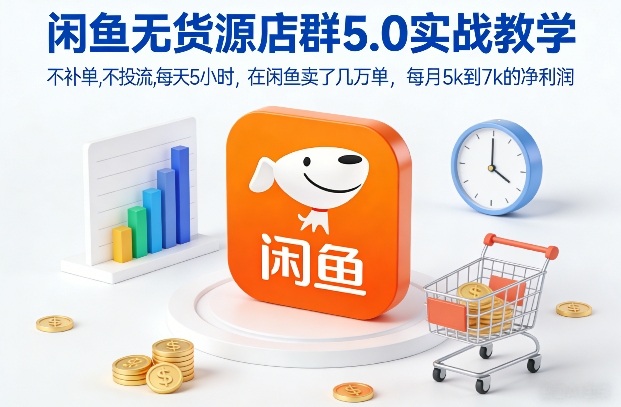 闲鱼无货源店群5.0实战教学，不补单，不投流，每天5小时，在闲鱼卖了几万单，每月5k到7k的净利润-16888副业资讯