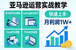 亚马逊运营实战教学，亚马逊平台+Listing优化+Vine秒杀+FBA发货等，快速上手，实现店铺月利润1W-16888副业资讯