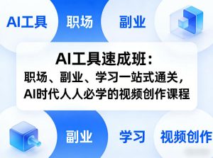 AI工具速成班：职场、副业、学习一站式通关，AI时代人人必学的视频创作课程-16888副业资讯