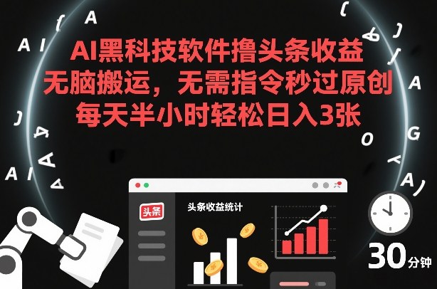AI黑科技软件撸头条收益，无脑搬运，无需指令秒过原创，每天半小时轻松日入3张【揭秘】-16888副业资讯