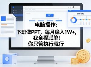电脑操作：下班做PPT，每月稳入1W+，我全程派单！你只管执行就行【揭秘】-16888副业资讯