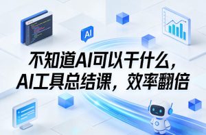 不知道AI可以干什么，AI工具总结课，效率翻倍-16888副业资讯