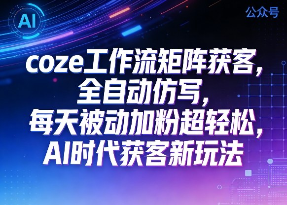 公众号coze工作流矩阵获客，全自动仿写，每天被动加粉超轻松，AI时代获客新玩法-16888副业资讯