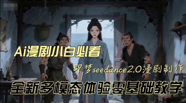 即梦seedance2.0创作漫剧文档，全新多模态体验零基础教学，让你一次性学会做动漫视频-16888副业资讯