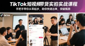 TikTok短视频带货实拍实战课程，手把手带你从零起步，助你快速出单，突破瓶颈-16888副业资讯