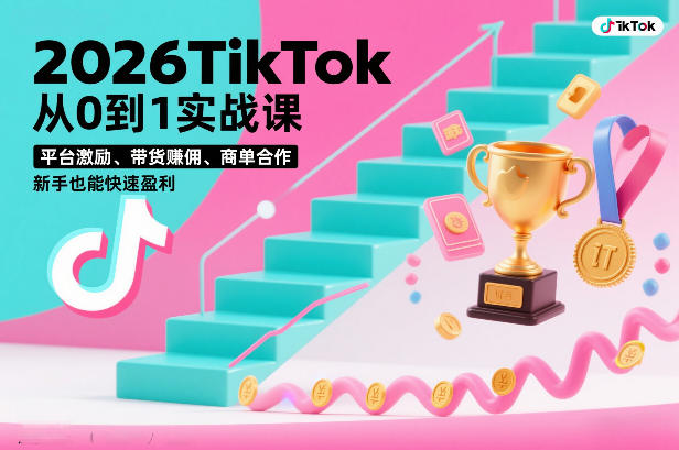 2026TikTok从0到1实战课，平台激励、带货賺佣、商单合作，新手也能快速盈利（3天直播课）-16888副业资讯