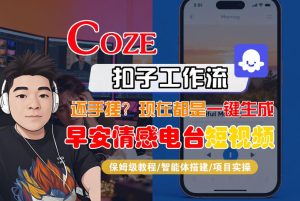 【Coze工作流搭建实操教程】【coze】早安情感电台日签视频还在手动做？用扣子工作流自动生成，省时90%-16888副业资讯