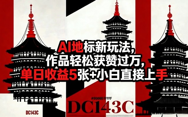 AI地标新玩法，作品轻松获赞过万，单日收益5张+小白直接上手-16888副业资讯