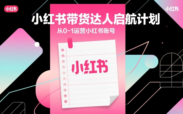 小红书带货达人启航计划，从0-1运营小红书账号-16888副业资讯