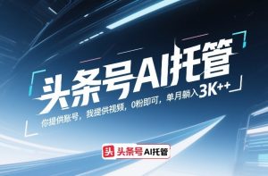 头条号AI托管，你提供账号，我提供视频，0粉即可，单月躺入3k+【揭秘】-16888副业资讯