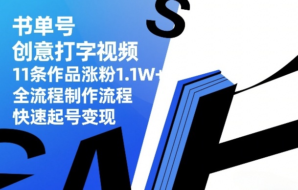 书单号创意打字视频，11条作品涨粉1.1W+，全流程制作流程，快速起号变现-16888副业资讯