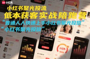 小红书聚光投流低成本获客实战陪跑营，普通人快速上手小红书聚光投放-16888副业资讯