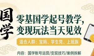 国学小白零基起号，实操当天见效，单账号日收益1k+，适合人群:宝妈、学生党、上班族【揭秘】-16888副业资讯