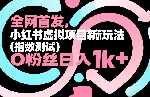 全网首发，小红书虚拟项目新玩法（指数测试），0粉丝日入1k+，整个玩法完整拆解！-16888副业资讯