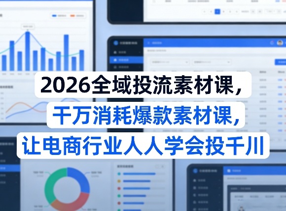 2026全域投流素材课，干万消耗爆款素材课，让电商行业人人学会投千川-16888副业资讯