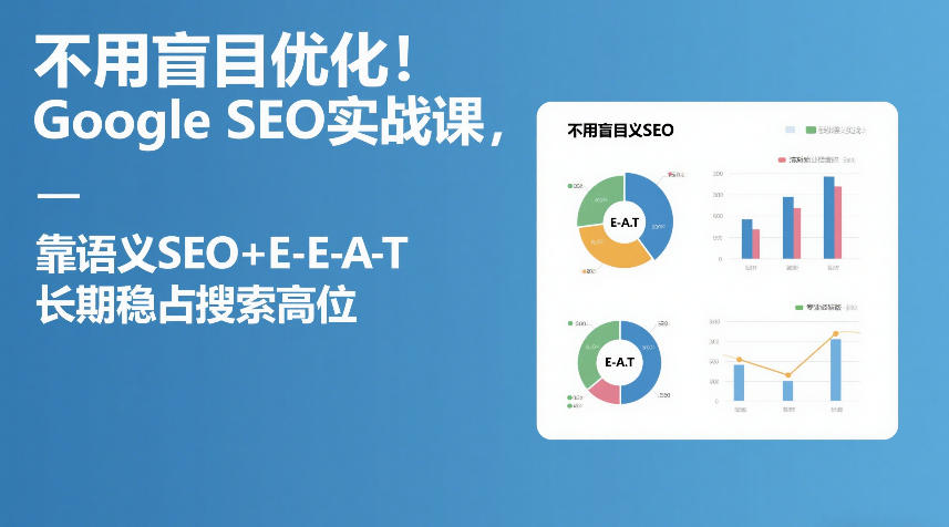 不用盲目优化！Google SEO实战课，靠语义SEO+E-E-A-T，长期稳占搜索高位-16888副业资讯