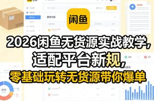 2026闲鱼无货源实战教学，适配平台新规，零基础玩转无货源带你爆单-16888副业资讯