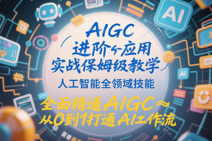 AIGC进阶应用实战保姆级教学，人工智能全领域技能，全面精通AIGC从0到1打通AI工作流-16888副业资讯