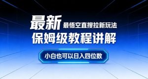 最新最悟空直搜拉新玩法保姆级教程讲解，小白也可以日入四位数-16888副业资讯