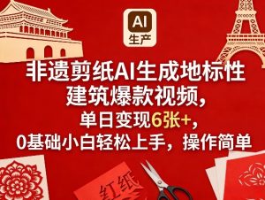 非遗剪纸AI生成地标性建筑爆款视频，单日变现6张+，0基础小白轻松上手，操作简单-16888副业资讯