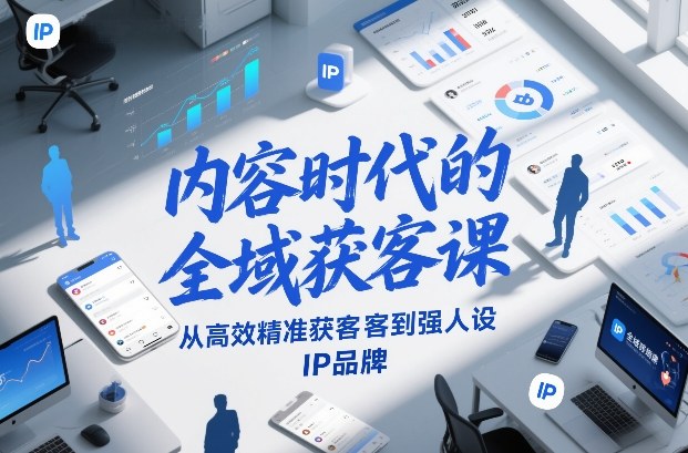内容时代的全域获客课，从高效精准获客到强人设IP品牌-16888副业资讯