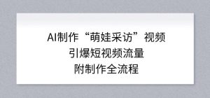 AI制作“萌娃采访”视频，引爆短视频流量，附制作全流程-16888副业资讯