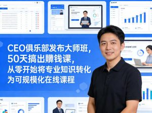 CEO俱乐部发布大师班，50天搞出賺钱课，从零开始将专业知识转化为可规模化在线课程-16888副业资讯