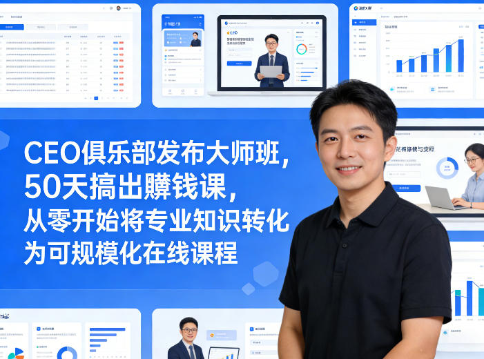 CEO俱乐部发布大师班，50天搞出賺钱课，从零开始将专业知识转化为可规模化在线课程-16888副业资讯